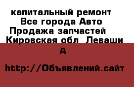 капитальный ремонт - Все города Авто » Продажа запчастей   . Кировская обл.,Леваши д.